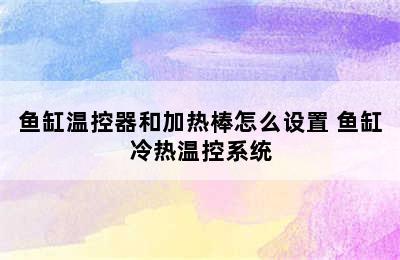 鱼缸温控器和加热棒怎么设置 鱼缸冷热温控系统